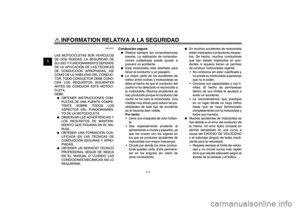 YAMAHA XVS1100A 2006  Manuale de Empleo (in Spanish) 1-1
1
INFORMATION RELATIVA A LA SEGURIDAD 
SAU10251
LAS MOTOCICLETAS SON VEHÍCULOS
DE DOS RUEDAS. LA SEGURIDAD DE
SU USO Y FUNCIONAMIENTO DEPENDE
DE LA APLICACIÓN DE LAS TÉCNICAS
DE CONDUCCIÓN APR