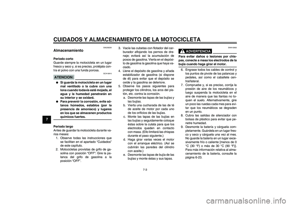 YAMAHA XVS1100A 2006  Manuale de Empleo (in Spanish) CUIDADOS Y ALMACENAMIENTO DE LA MOTOCICLETA
7-3
7
SAU26230
Almacenamiento Periodo corto
Guarde siempre la motocicleta en un lugar
fresco y seco y, si es preciso, protéjala con-
tra el polvo con una f