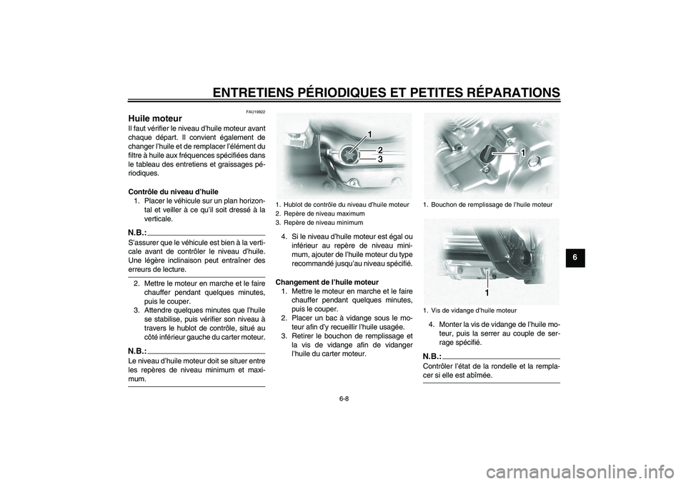 YAMAHA XVS1100A 2006  Notices Demploi (in French) ENTRETIENS PÉRIODIQUES ET PETITES RÉPARATIONS
6-8
6
FAU19822
Huile moteur Il faut vérifier le niveau d’huile moteur avant
chaque départ. Il convient également de
changer l’huile et de remplac
