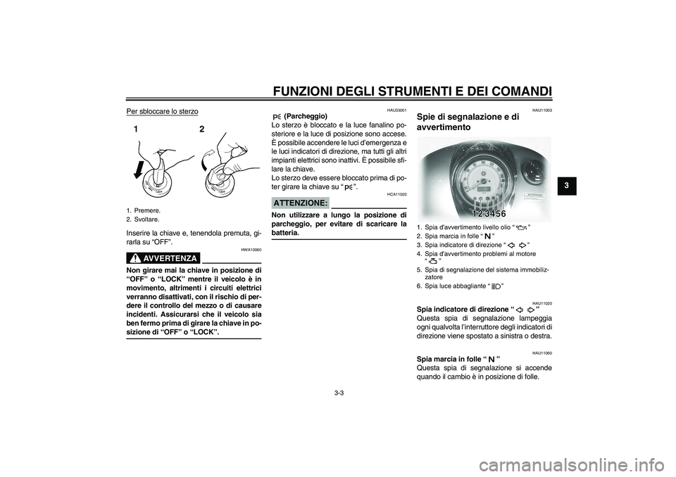 YAMAHA XVS1100A 2006  Manuale duso (in Italian) FUNZIONI DEGLI STRUMENTI E DEI COMANDI
3-3
3
Per sbloccare lo sterzoInserire la chiave e, tenendola premuta, gi-
rarla su “OFF”.
AVVERTENZA
HWA10060
Non girare mai la chiave in posizione di
“OFF