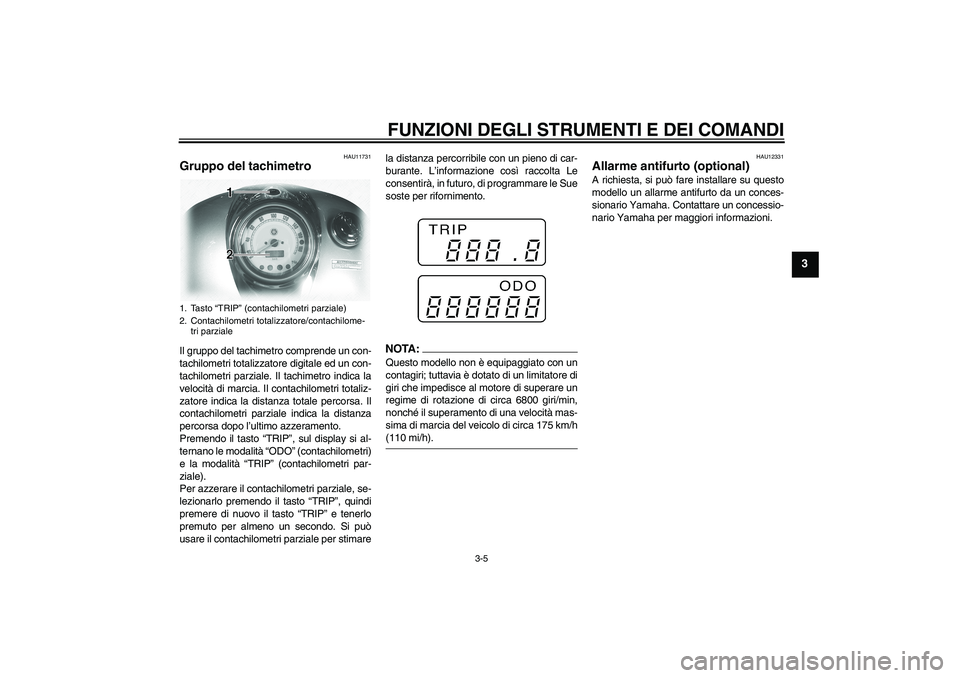 YAMAHA XVS1100A 2006  Manuale duso (in Italian) FUNZIONI DEGLI STRUMENTI E DEI COMANDI
3-5
3
HAU11731
Gruppo del tachimetro Il gruppo del tachimetro comprende un con-
tachilometri totalizzatore digitale ed un con-
tachilometri parziale. Il tachimet