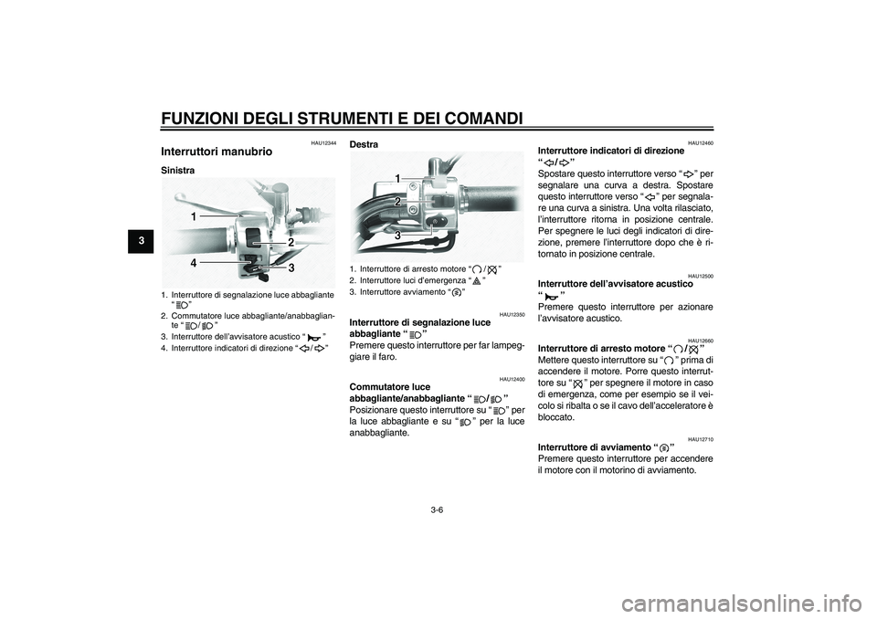 YAMAHA XVS1100A 2006  Manuale duso (in Italian) FUNZIONI DEGLI STRUMENTI E DEI COMANDI
3-6
3
HAU12344
Interruttori manubrio SinistraDestra
HAU12350
Interruttore di segnalazione luce 
abbagliante “” 
Premere questo interruttore per far lampeg-
g