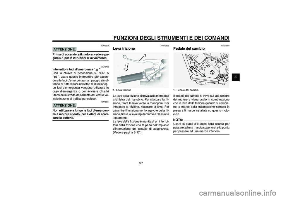 YAMAHA XVS1100A 2006  Manuale duso (in Italian) FUNZIONI DEGLI STRUMENTI E DEI COMANDI
3-7
3
ATTENZIONE:
HCA10050
Prima di accendere il motore, vedere pa-gina 5-1 per le istruzioni di avviamento.
HAU12733
Interruttore luci d’emergenza “” 
Con YAMAHA XVS1100A 2006  Manuale duso (in Italian) FUNZIONI DEGLI STRUMENTI E DEI COMANDI
3-7
3
ATTENZIONE:
HCA10050
Prima di accendere il motore, vedere pa-gina 5-1 per le istruzioni di avviamento.
HAU12733
Interruttore luci d’emergenza “” 
Con