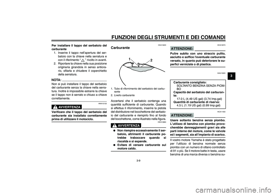 YAMAHA XVS1100A 2006  Manuale duso (in Italian) FUNZIONI DEGLI STRUMENTI E DEI COMANDI
3-9
3
Per installare il tappo del serbatoio del
carburante
1. Inserire il tappo nell’apertura del ser-
batoio con la chiave nella serratura e
con il riferiment YAMAHA XVS1100A 2006  Manuale duso (in Italian) FUNZIONI DEGLI STRUMENTI E DEI COMANDI
3-9
3
Per installare il tappo del serbatoio del
carburante
1. Inserire il tappo nell’apertura del ser-
batoio con la chiave nella serratura e
con il riferiment