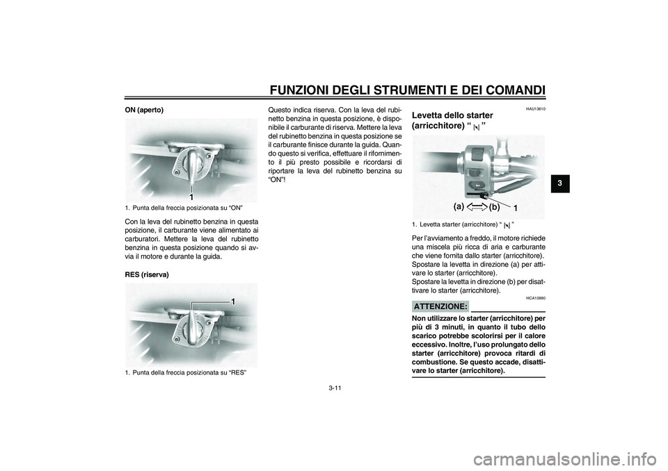 YAMAHA XVS1100A 2006  Manuale duso (in Italian) FUNZIONI DEGLI STRUMENTI E DEI COMANDI
3-11
3
ON (aperto)
Con la leva del rubinetto benzina in questa
posizione, il carburante viene alimentato ai
carburatori. Mettere la leva del rubinetto
benzina in YAMAHA XVS1100A 2006  Manuale duso (in Italian) FUNZIONI DEGLI STRUMENTI E DEI COMANDI
3-11
3
ON (aperto)
Con la leva del rubinetto benzina in questa
posizione, il carburante viene alimentato ai
carburatori. Mettere la leva del rubinetto
benzina in