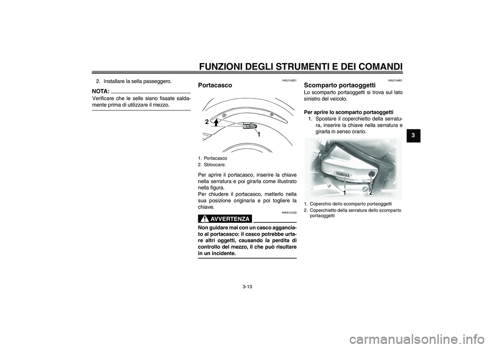 YAMAHA XVS1100A 2006  Manuale duso (in Italian) FUNZIONI DEGLI STRUMENTI E DEI COMANDI
3-13
3
2. Installare la sella passeggero.NOTA:Verificare che le selle siano fissate salda-mente prima di utilizzare il mezzo.
HAU14281
Portacasco Per aprire il p YAMAHA XVS1100A 2006  Manuale duso (in Italian) FUNZIONI DEGLI STRUMENTI E DEI COMANDI
3-13
3
2. Installare la sella passeggero.NOTA:Verificare che le selle siano fissate salda-mente prima di utilizzare il mezzo.
HAU14281
Portacasco Per aprire il p