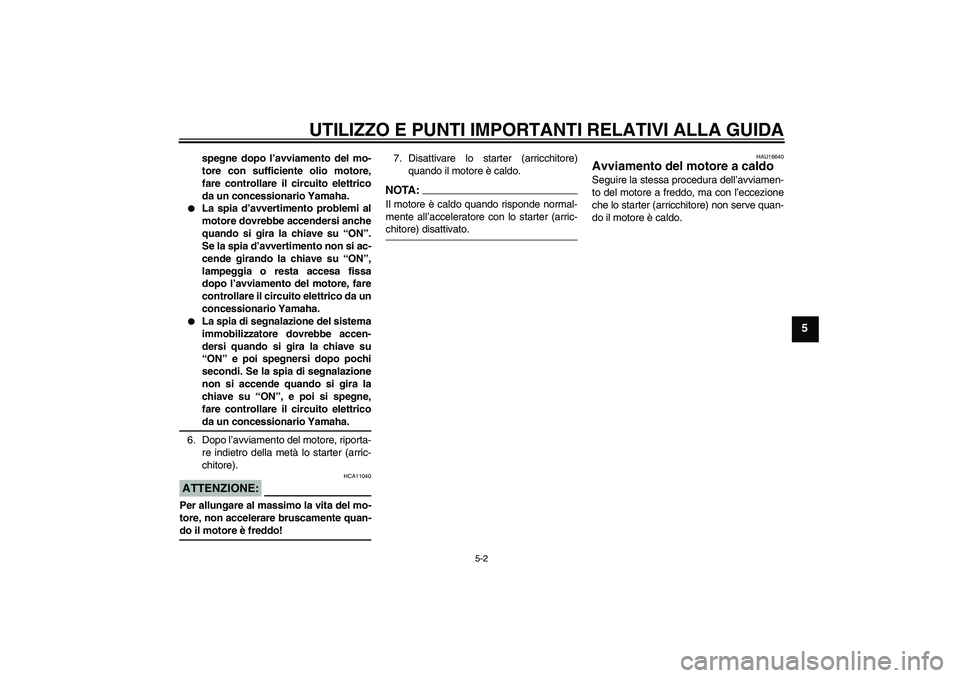 YAMAHA XVS1100A 2006  Manuale duso (in Italian) UTILIZZO E PUNTI IMPORTANTI RELATIVI ALLA GUIDA
5-2
5
spegne dopo l’avviamento del mo-
tore con sufficiente olio motore,
fare controllare il circuito elettrico
da un concessionario Yamaha.

La spia