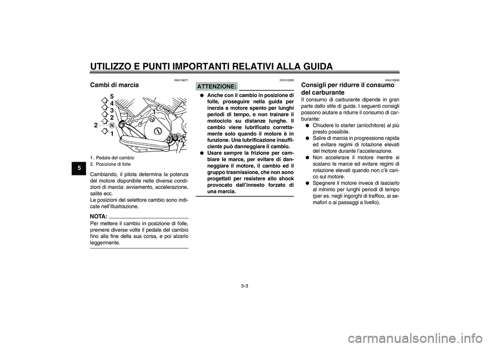 YAMAHA XVS1100A 2006  Manuale duso (in Italian) UTILIZZO E PUNTI IMPORTANTI RELATIVI ALLA GUIDA
5-3
5
HAU16671
Cambi di marcia Cambiando, il pilota determina la potenza
del motore disponibile nelle diverse condi-
zioni di marcia: avviamento, accele