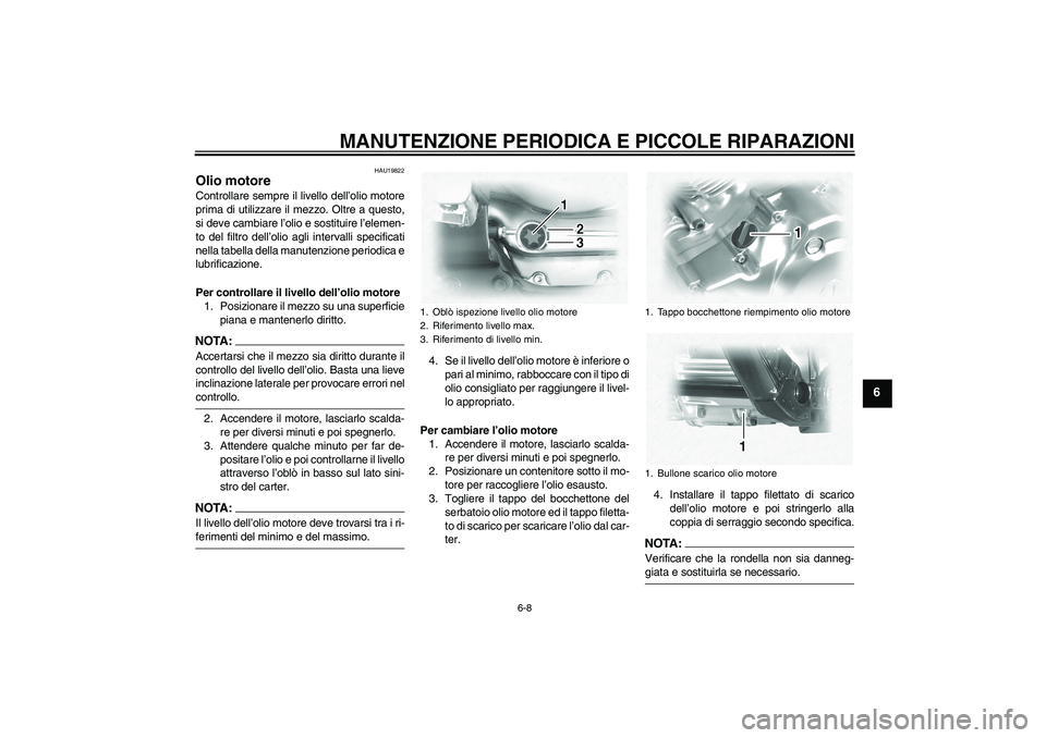 YAMAHA XVS1100A 2006  Manuale duso (in Italian) MANUTENZIONE PERIODICA E PICCOLE RIPARAZIONI
6-8
6
HAU19822
Olio motore Controllare sempre il livello dell’olio motore
prima di utilizzare il mezzo. Oltre a questo,
si deve cambiare l’olio e sosti