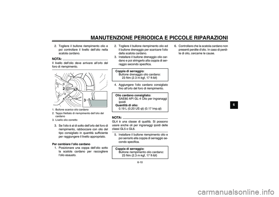 YAMAHA XVS1100A 2006  Manuale duso (in Italian) MANUTENZIONE PERIODICA E PICCOLE RIPARAZIONI
6-10
6
2. Togliere il bullone riempimento olio e
poi controllare il livello dell’olio nella
scatola cardano.NOTA:Il livello dell’olio deve arrivare all