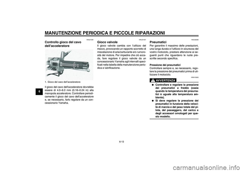 YAMAHA XVS1100A 2006  Manuale duso (in Italian) MANUTENZIONE PERIODICA E PICCOLE RIPARAZIONI
6-13
6
HAU21381
Controllo gioco del cavo 
dell’acceleratore Il gioco del cavo dell’acceleratore dovrebbe
essere di 4.0–6.0 mm (0.16–0.24 in) alla
m