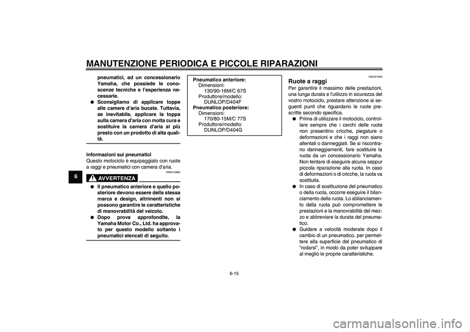 YAMAHA XVS1100A 2006  Manuale duso (in Italian) MANUTENZIONE PERIODICA E PICCOLE RIPARAZIONI
6-15
6
pneumatici, ad un concessionario
Yamaha, che possiede le cono-
scenze tecniche e l’esperienza ne-
cessarie.

Sconsigliamo di applicare toppe
alle