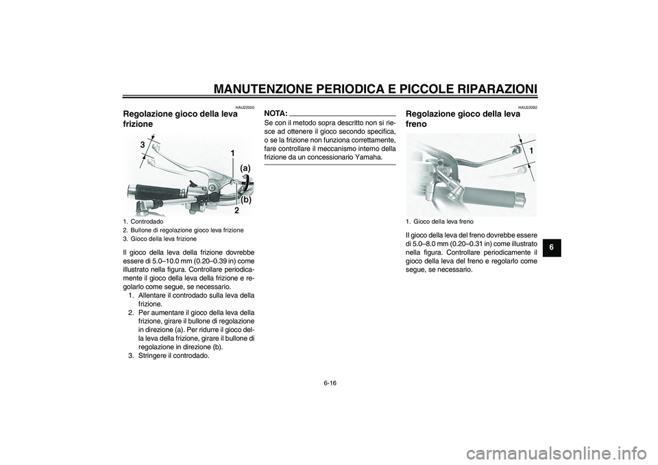 YAMAHA XVS1100A 2006  Manuale duso (in Italian) MANUTENZIONE PERIODICA E PICCOLE RIPARAZIONI
6-16
6
HAU22020
Regolazione gioco della leva 
frizione Il gioco della leva della frizione dovrebbe
essere di 5.0–10.0 mm (0.20–0.39 in) come
illustrato