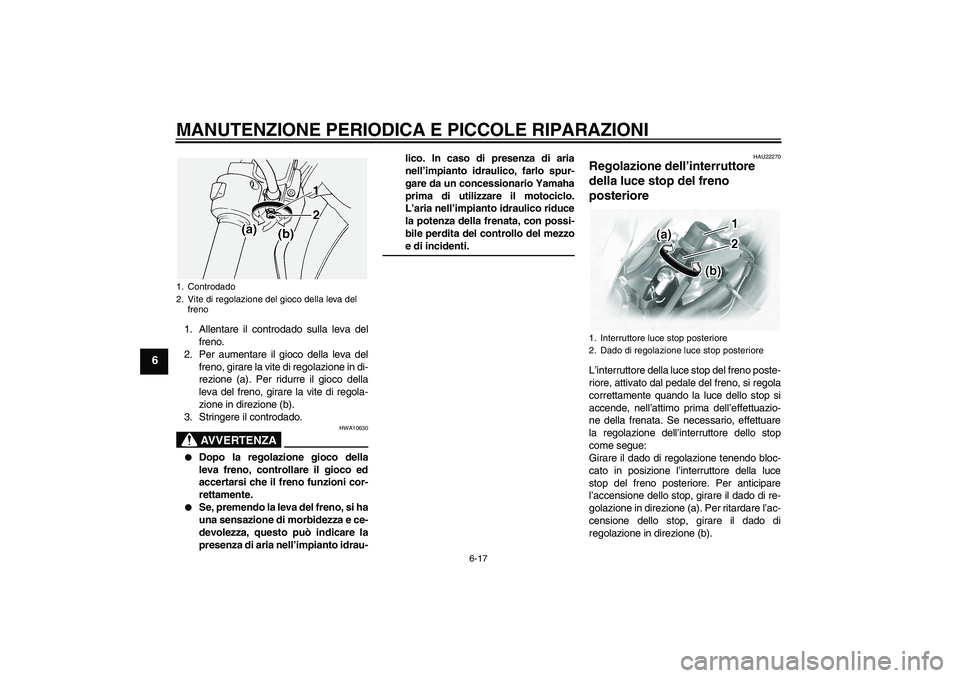 YAMAHA XVS1100A 2006  Manuale duso (in Italian) MANUTENZIONE PERIODICA E PICCOLE RIPARAZIONI
6-17
6
1. Allentare il controdado sulla leva del
freno.
2. Per aumentare il gioco della leva del
freno, girare la vite di regolazione in di-
rezione (a). P