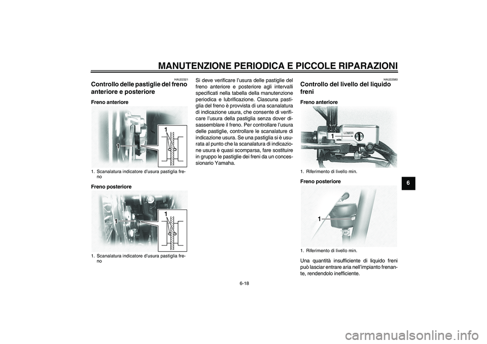 YAMAHA XVS1100A 2006  Manuale duso (in Italian) MANUTENZIONE PERIODICA E PICCOLE RIPARAZIONI
6-18
6
HAU22321
Controllo delle pastiglie del freno 
anteriore e posteriore Freno anteriore
Freno posterioreSi deve verificare l’usura delle pastiglie de
