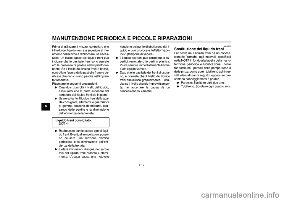 YAMAHA XVS1100A 2006  Manuale duso (in Italian) MANUTENZIONE PERIODICA E PICCOLE RIPARAZIONI
6-19
6
Prima di utilizzare il mezzo, controllare che
il livello del liquido freni sia superiore al rife-
rimento del minimo e rabboccare, se neces-
sario. 