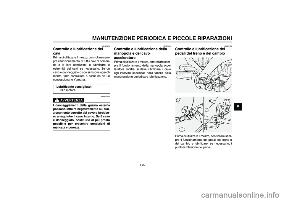 YAMAHA XVS1100A 2006  Manuale duso (in Italian) MANUTENZIONE PERIODICA E PICCOLE RIPARAZIONI
6-20
6
HAU23100
Controllo e lubrificazione dei 
cavi Prima di utilizzare il mezzo, controllare sem-
pre il funzionamento di tutti i cavi di coman-
do e le 