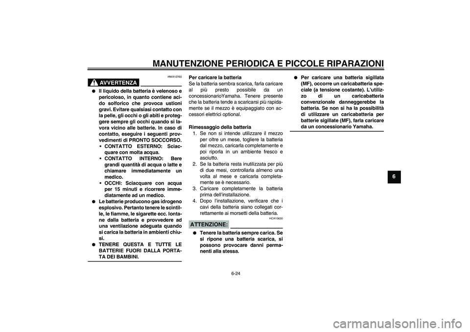 YAMAHA XVS1100A 2006  Manuale duso (in Italian) MANUTENZIONE PERIODICA E PICCOLE RIPARAZIONI
6-24
6
AVVERTENZA
HWA10760

Il liquido della batteria è velenoso e
pericoloso, in quanto contiene aci-
do solforico che provoca ustioni
gravi. Evitare qu