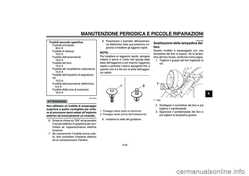 YAMAHA XVS1100A 2006  Manuale duso (in Italian) MANUTENZIONE PERIODICA E PICCOLE RIPARAZIONI
6-26
6
ATTENZIONE:
HCA10640
Non utilizzare un fusibile di amperaggio
superiore a quello consigliato per evita-
re di provocare danni estesi all’impiantoe
