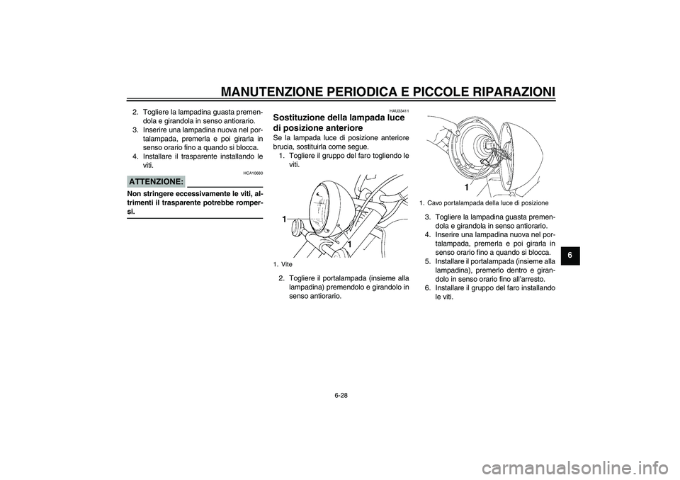 YAMAHA XVS1100A 2006  Manuale duso (in Italian) MANUTENZIONE PERIODICA E PICCOLE RIPARAZIONI
6-28
6
2. Togliere la lampadina guasta premen-
dola e girandola in senso antiorario.
3. Inserire una lampadina nuova nel por-
talampada, premerla e poi gir