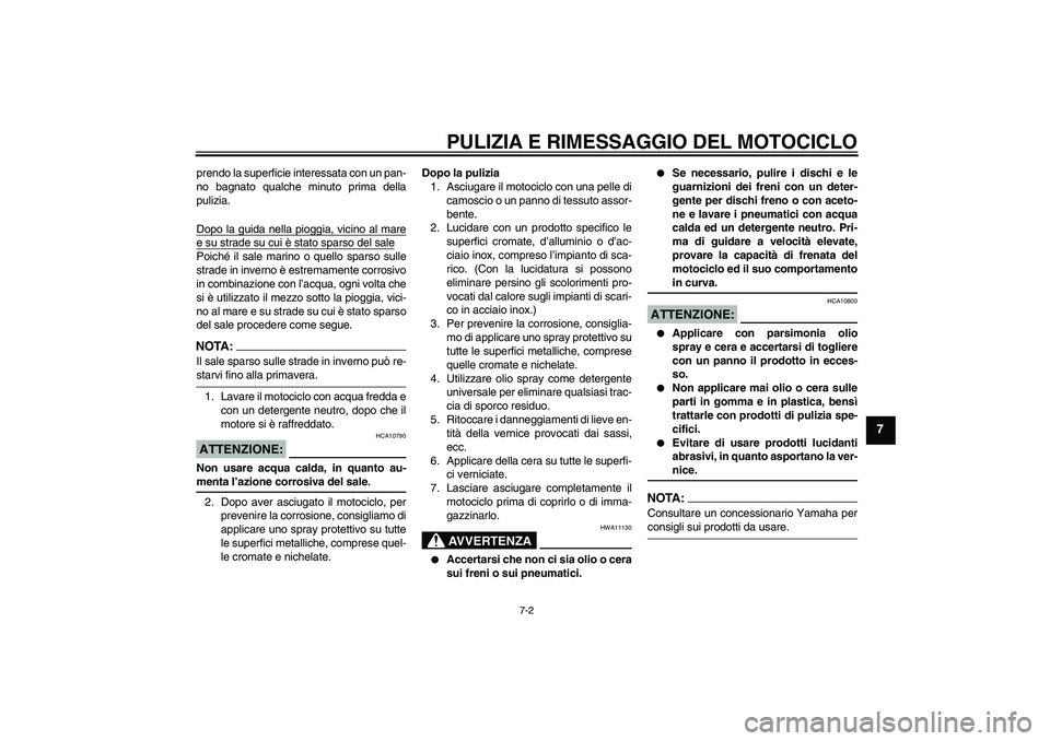 YAMAHA XVS1100A 2006  Manuale duso (in Italian) PULIZIA E RIMESSAGGIO DEL MOTOCICLO
7-2
7
prendo la superficie interessata con un pan-
no bagnato qualche minuto prima della
pulizia.
Dopo la guida nella pioggia, vicino al maree su strade su cui è s