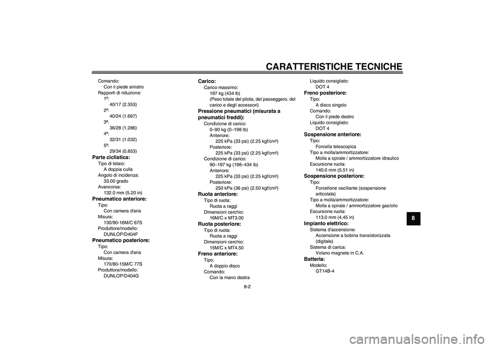 YAMAHA XVS1100A 2006  Manuale duso (in Italian) CARATTERISTICHE TECNICHE
8-2
8
Comando:
Con il piede sinistro
Rapporti di riduzione:
1ª:
40/17 (2.353)
2ª:
40/24 (1.667)
3ª:
36/28 (1.286)
4ª:
32/31 (1.032)
5ª:
29/34 (0.853)Parte ciclistica:Tipo