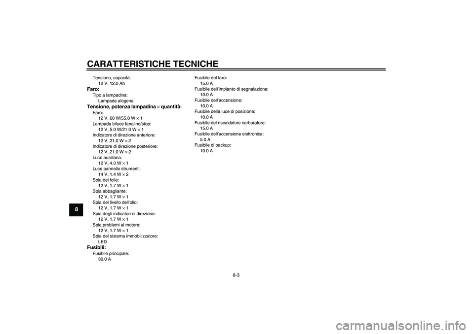 YAMAHA XVS1100A 2006  Manuale duso (in Italian) CARATTERISTICHE TECNICHE
8-3
8
Tensione, capacità:
12 V, 12.0 AhFaro:Tipo a lampadina:
Lampada alogenaTensione, potenza lampadina × quantità:Faro:
12 V, 60 W/55.0 W × 1
Lampada biluce fanalino/sto