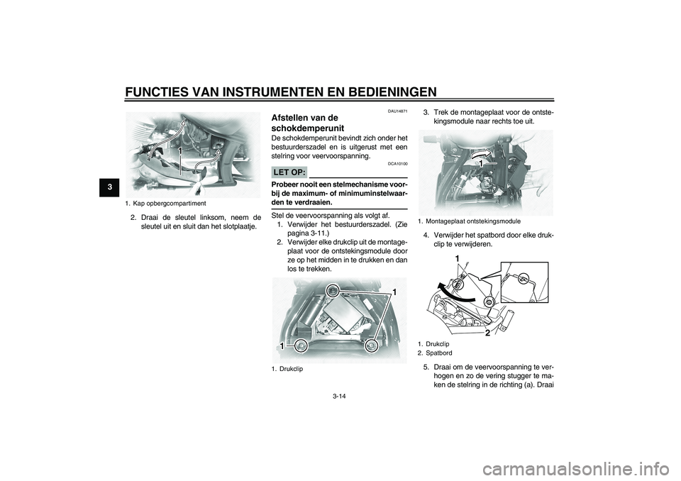 YAMAHA XVS1100A 2006  Instructieboekje (in Dutch) FUNCTIES VAN INSTRUMENTEN EN BEDIENINGEN
3-14
3
2. Draai de sleutel linksom, neem de
sleutel uit en sluit dan het slotplaatje.
DAU14871
Afstellen van de 
schokdemperunit De schokdemperunit bevindt zic