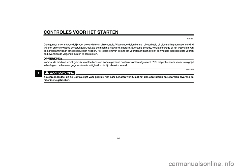 YAMAHA XVS1100A 2006  Instructieboekje (in Dutch) CONTROLES VOOR HET STARTEN
4-1
4
DAU15591
De eigenaar is verantwoordelijk voor de conditie van zijn voertuig. Vitale onderdelen kunnen bijvoorbeeld bij blootstelling aan weer en wind
vrij snel en onve