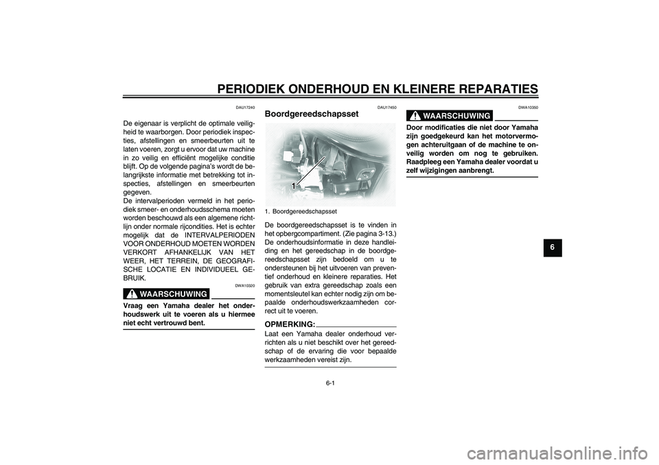 YAMAHA XVS1100A 2006  Instructieboekje (in Dutch) PERIODIEK ONDERHOUD EN KLEINERE REPARATIES
6-1
6
DAU17240
De eigenaar is verplicht de optimale veilig-
heid te waarborgen. Door periodiek inspec-
ties, afstellingen en smeerbeurten uit te
laten voeren
