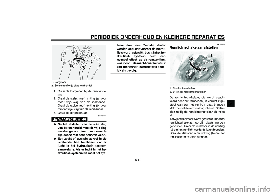 YAMAHA XVS1100A 2006  Instructieboekje (in Dutch) PERIODIEK ONDERHOUD EN KLEINERE REPARATIES
6-17
6
1. Draai de borgmoer bij de remhendel
los.
2. Draai de stelschroef richting (a) voor
meer vrije slag van de remhendel.
Draai de stelschroef richting (