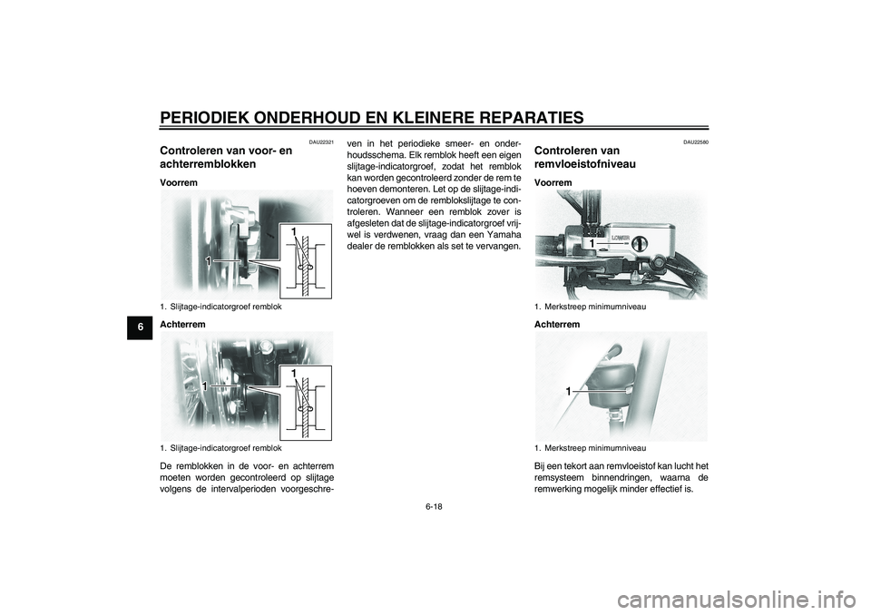YAMAHA XVS1100A 2006  Instructieboekje (in Dutch) PERIODIEK ONDERHOUD EN KLEINERE REPARATIES
6-18
6
DAU22321
Controleren van voor- en 
achterremblokken Voorrem
Achterrem
De remblokken in de voor- en achterrem
moeten worden gecontroleerd op slijtage
v