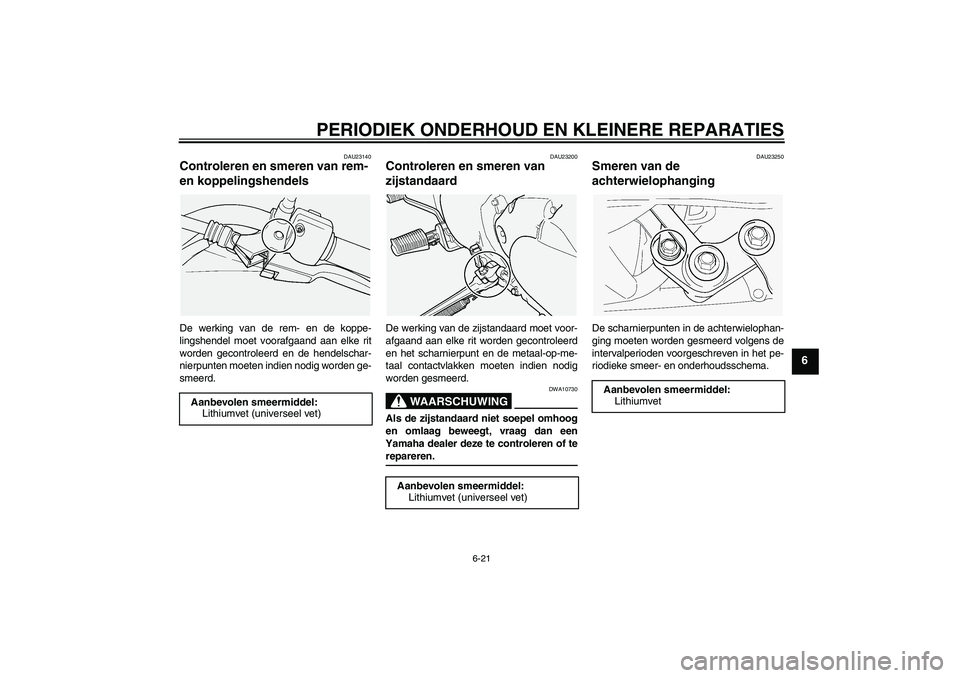 YAMAHA XVS1100A 2006  Instructieboekje (in Dutch) PERIODIEK ONDERHOUD EN KLEINERE REPARATIES
6-21
6
DAU23140
Controleren en smeren van rem- 
en koppelingshendels De werking van de rem- en de koppe-
lingshendel moet voorafgaand aan elke rit
worden gec