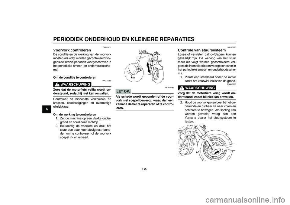 YAMAHA XVS1100A 2006  Instructieboekje (in Dutch) PERIODIEK ONDERHOUD EN KLEINERE REPARATIES
6-22
6
DAU23271
Voorvork controleren De conditie en de werking van de voorvork
moeten als volgt worden gecontroleerd vol-
gens de intervalperioden voorgeschr