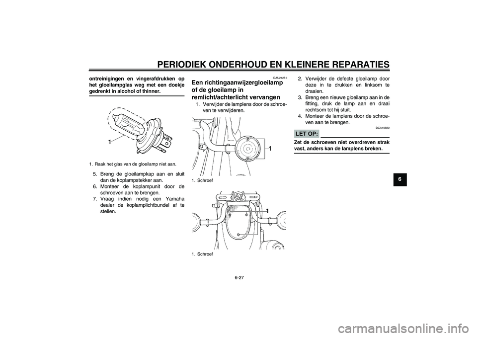 YAMAHA XVS1100A 2006 Instructieboekje (in Dutch) PERIODIEK ONDERHOUD EN KLEINERE REPARATIES
6-27
6
ontreinigingen en vingerafdrukken op
het gloeilampglas weg met een doekjegedrenkt in alcohol of thinner.
5. Breng de gloeilampkap aan en sluit
dan de YAMAHA XVS1100A 2006 Instructieboekje (in Dutch) PERIODIEK ONDERHOUD EN KLEINERE REPARATIES
6-27
6
ontreinigingen en vingerafdrukken op
het gloeilampglas weg met een doekjegedrenkt in alcohol of thinner.
5. Breng de gloeilampkap aan en sluit
dan de