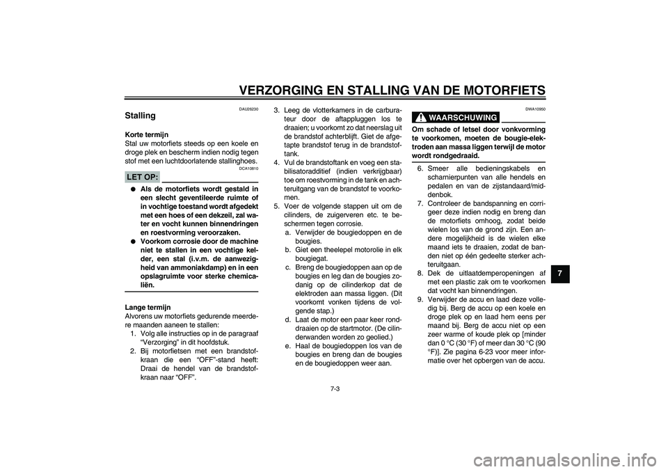 YAMAHA XVS1100A 2006 Instructieboekje (in Dutch) VERZORGING EN STALLING VAN DE MOTORFIETS
7-3
7
DAU26230
Stalling Korte termijn
Stal uw motorfiets steeds op een koele en
droge plek en bescherm indien nodig tegen
stof met een luchtdoorlatende stallin YAMAHA XVS1100A 2006 Instructieboekje (in Dutch) VERZORGING EN STALLING VAN DE MOTORFIETS
7-3
7
DAU26230
Stalling Korte termijn
Stal uw motorfiets steeds op een koele en
droge plek en bescherm indien nodig tegen
stof met een luchtdoorlatende stallin