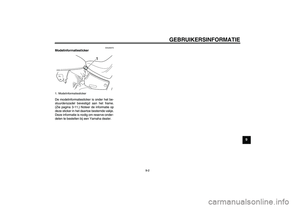 YAMAHA XVS1100A 2006 Instructieboekje (in Dutch) GEBRUIKERSINFORMATIE
9-2
9
DAU26470
Modelinformatiesticker
De modelinformatiesticker is onder het be-
stuurderszadel bevestigd aan het frame.
(Zie pagina 3-11.) Noteer de informatie op
deze sticker i YAMAHA XVS1100A 2006 Instructieboekje (in Dutch) GEBRUIKERSINFORMATIE
9-2
9
DAU26470
Modelinformatiesticker
De modelinformatiesticker is onder het be-
stuurderszadel bevestigd aan het frame.
(Zie pagina 3-11.) Noteer de informatie op
deze sticker i