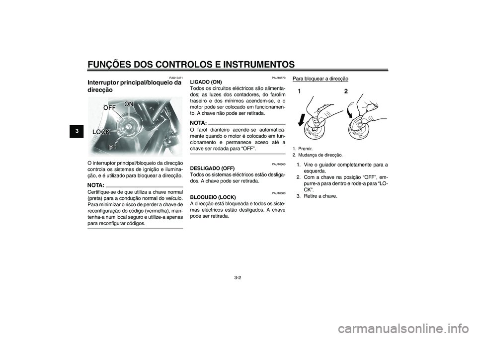 YAMAHA XVS1100A 2006  Manual de utilização (in Portuguese) FUNÇÕES DOS CONTROLOS E INSTRUMENTOS
3-2
3
PAU10471
Interruptor principal/bloqueio da 
direcção O interruptor principal/bloqueio da direcção
controla os sistemas de ignição e ilumina-
ção, e