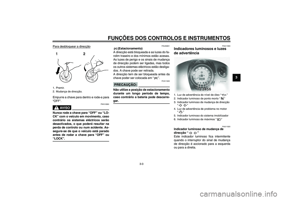 YAMAHA XVS1100A 2006  Manual de utilização (in Portuguese) FUNÇÕES DOS CONTROLOS E INSTRUMENTOS
3-3
3
Para desbloquear a direcçãoEmpurre a chave para dentro e rode-a para
“OFF”.
AV I S O
PWA10060
Nunca rode a chave para “OFF” ou “LO-
CK” com o