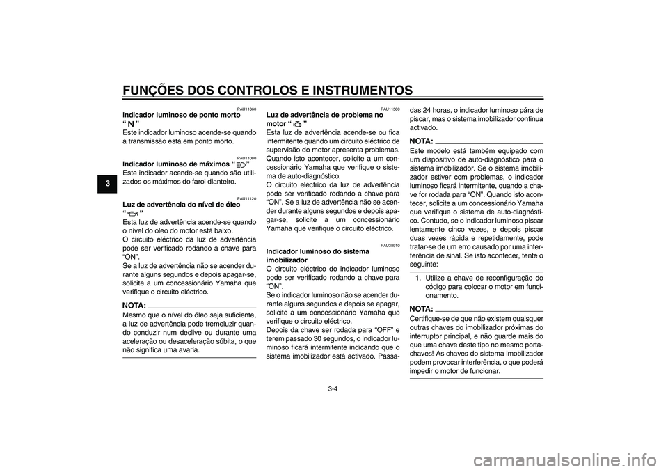 YAMAHA XVS1100A 2006  Manual de utilização (in Portuguese) FUNÇÕES DOS CONTROLOS E INSTRUMENTOS
3-4
3
PAU11060
Indicador luminoso de ponto morto 
“” 
Este indicador luminoso acende-se quando
a transmissão está em ponto morto.
PAU11080
Indicador lumino