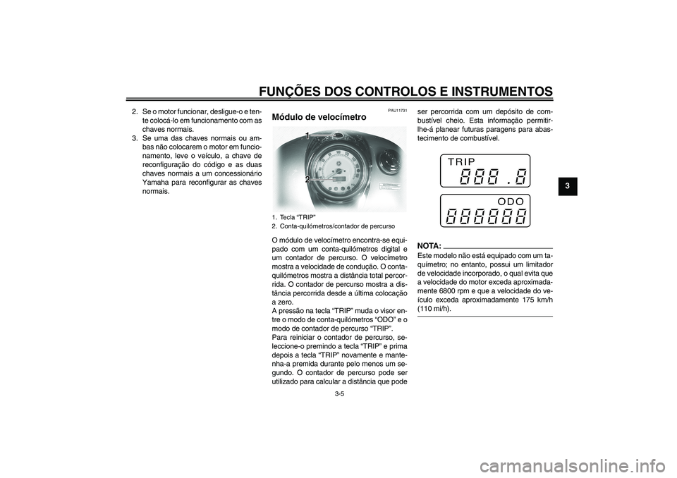 YAMAHA XVS1100A 2006  Manual de utilização (in Portuguese) FUNÇÕES DOS CONTROLOS E INSTRUMENTOS
3-5
3
2. Se o motor funcionar, desligue-o e ten-
te colocá-lo em funcionamento com as
chaves normais.
3. Se uma das chaves normais ou am-
bas não colocarem o m