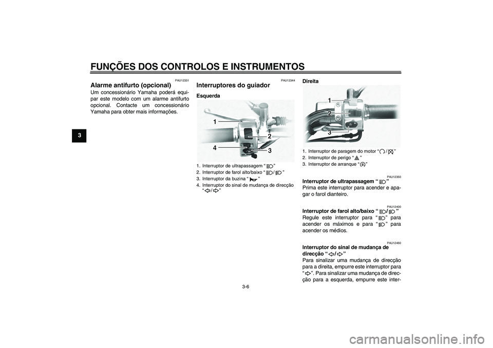 YAMAHA XVS1100A 2006  Manual de utilização (in Portuguese) FUNÇÕES DOS CONTROLOS E INSTRUMENTOS
3-6
3
PAU12331
Alarme antifurto (opcional) Um concessionário Yamaha poderá equi-
par este modelo com um alarme antifurto
opcional. Contacte um concessionário
