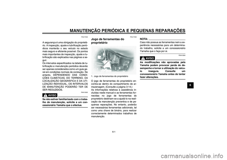 YAMAHA XVS1100A 2006  Manual de utilização (in Portuguese) MANUTENÇÃO PERIÓDICA E PEQUENAS REPARAÇÕES
6-1
6
PAU17240
A segurança é uma obrigação do proprietá-
rio. A inspecção, ajuste e lubrificação perió-
dicos manterão o seu veículo no esta