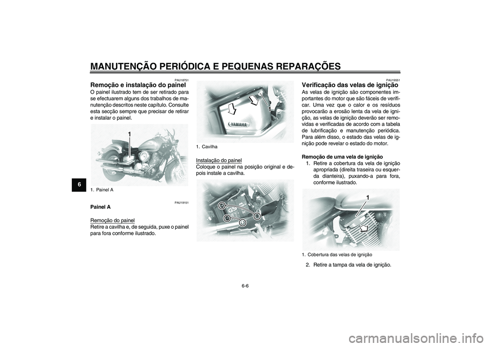 YAMAHA XVS1100A 2006  Manual de utilização (in Portuguese) MANUTENÇÃO PERIÓDICA E PEQUENAS REPARAÇÕES
6-6
6
PAU18751
Remoção e instalação do painel O painel ilustrado tem de ser retirado para
se efectuarem alguns dos trabalhos de ma-
nutenção descr