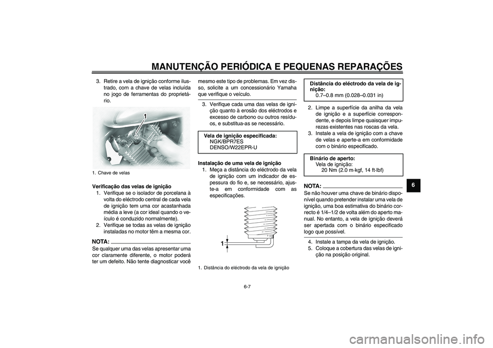 YAMAHA XVS1100A 2006  Manual de utilização (in Portuguese) MANUTENÇÃO PERIÓDICA E PEQUENAS REPARAÇÕES
6-7
6
3. Retire a vela de ignição conforme ilus-
trado, com a chave de velas incluída
no jogo de ferramentas do proprietá-
rio.
Verificação das ve
