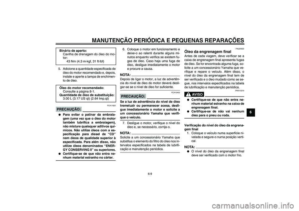 YAMAHA XVS1100A 2006  Manual de utilização (in Portuguese) MANUTENÇÃO PERIÓDICA E PEQUENAS REPARAÇÕES
6-9
6
5. Adicione a quantidade especificada de
óleo do motor recomendado e, depois,
instale e aperte a tampa de enchimen-
to de óleo.PRECAUÇÃO:
PCA1