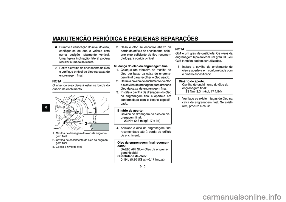 YAMAHA XVS1100A 2006  Manual de utilização (in Portuguese) MANUTENÇÃO PERIÓDICA E PEQUENAS REPARAÇÕES
6-10
6

Durante a verificação do nível do óleo,
certifique-se de que o veículo está
numa posição totalmente vertical.
Uma ligeira inclinação 