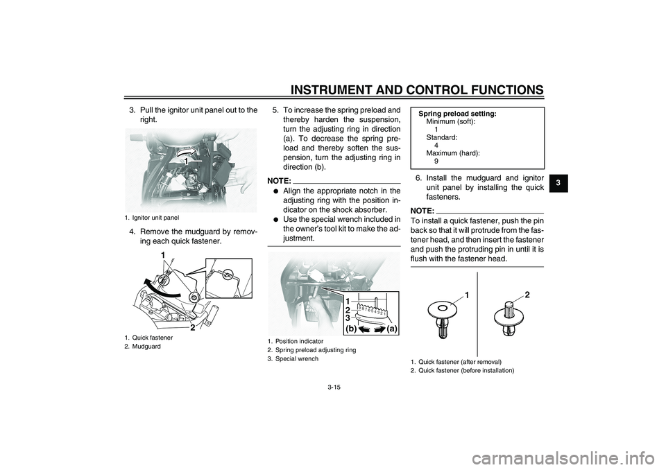 YAMAHA XVS1100A 2005 Owners Manual INSTRUMENT AND CONTROL FUNCTIONS
3-15
3 3. Pull the ignitor unit panel out to the
right.
4. Remove the mudguard by remov-
ing each quick fastener.5. To increase the spring preload and
thereby harden t YAMAHA XVS1100A 2005 Owners Manual INSTRUMENT AND CONTROL FUNCTIONS
3-15
3 3. Pull the ignitor unit panel out to the
right.
4. Remove the mudguard by remov-
ing each quick fastener.5. To increase the spring preload and
thereby harden t