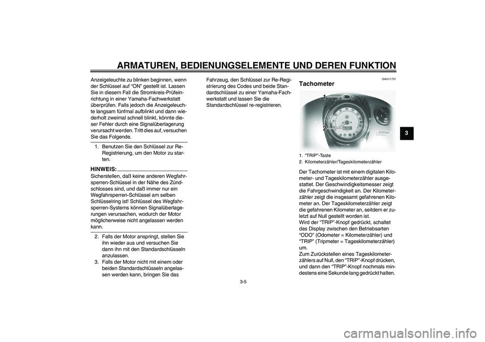 YAMAHA XVS1100A 2005  Betriebsanleitungen (in German) ARMATUREN, BEDIENUNGSELEMENTE UND DEREN FUNKTION
3-5
3
Anzeigeleuchte zu blinken beginnen, wenn 
der Schlüssel auf “ON” gestellt ist. Lassen 
Sie in diesem Fall die Stromkreis-Prüfein-
richtung 