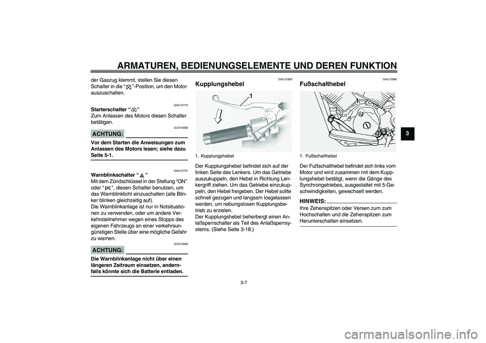 YAMAHA XVS1100A 2005 Betriebsanleitungen (in German) ARMATUREN, BEDIENUNGSELEMENTE UND DEREN FUNKTION
3-7
3
der Gaszug klemmt, stellen Sie diesen
Schalter in die “”-Position, um den Motor
auszuschalten.
GAU12710
Starterschalter “”
Zum Anlasse YAMAHA XVS1100A 2005 Betriebsanleitungen (in German) ARMATUREN, BEDIENUNGSELEMENTE UND DEREN FUNKTION
3-7
3
der Gaszug klemmt, stellen Sie diesen
Schalter in die “”-Position, um den Motor
auszuschalten.
GAU12710
Starterschalter “”
Zum Anlasse